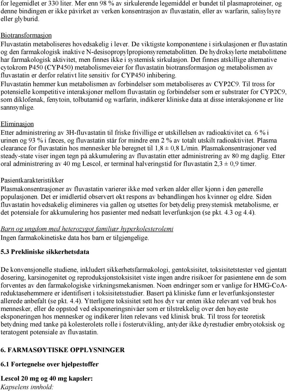 Biotransformasjon Fluvastatin metaboliseres hovedsakelig i lever. De viktigste komponentene i sirkulasjonen er fluvastatin og den farmakologisk inaktive N-desisopropylpropionsyremetabolitten.