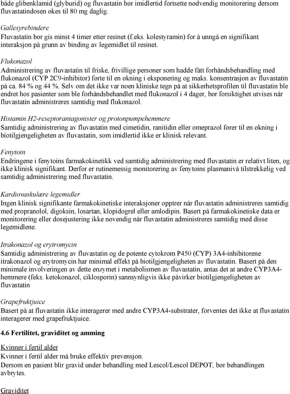 Flukonazol Administrering av fluvastatin til friske, frivillige personer som hadde fått forhåndsbehandling med flukonazol (CYP 2C9-inhibitor) førte til en økning i eksponering og maks.