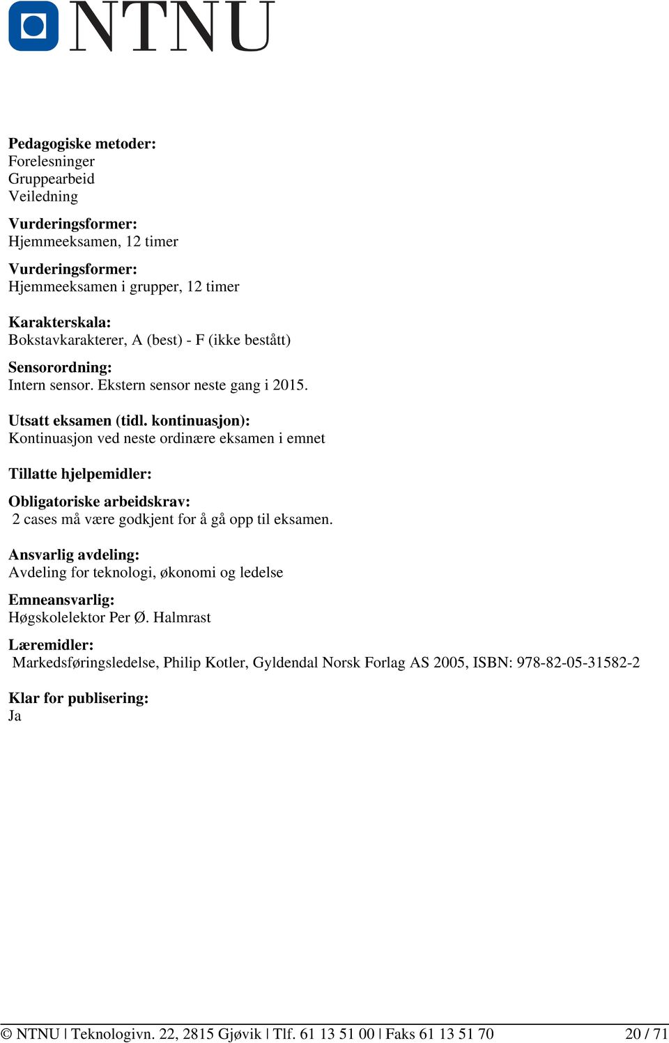 kontinuasjon): Kontinuasjon ved neste ordinære eksamen i emnet Tillatte hjelpemidler: Obligatoriske arbeidskrav: 2 cases må være godkjent for å gå opp til eksamen.