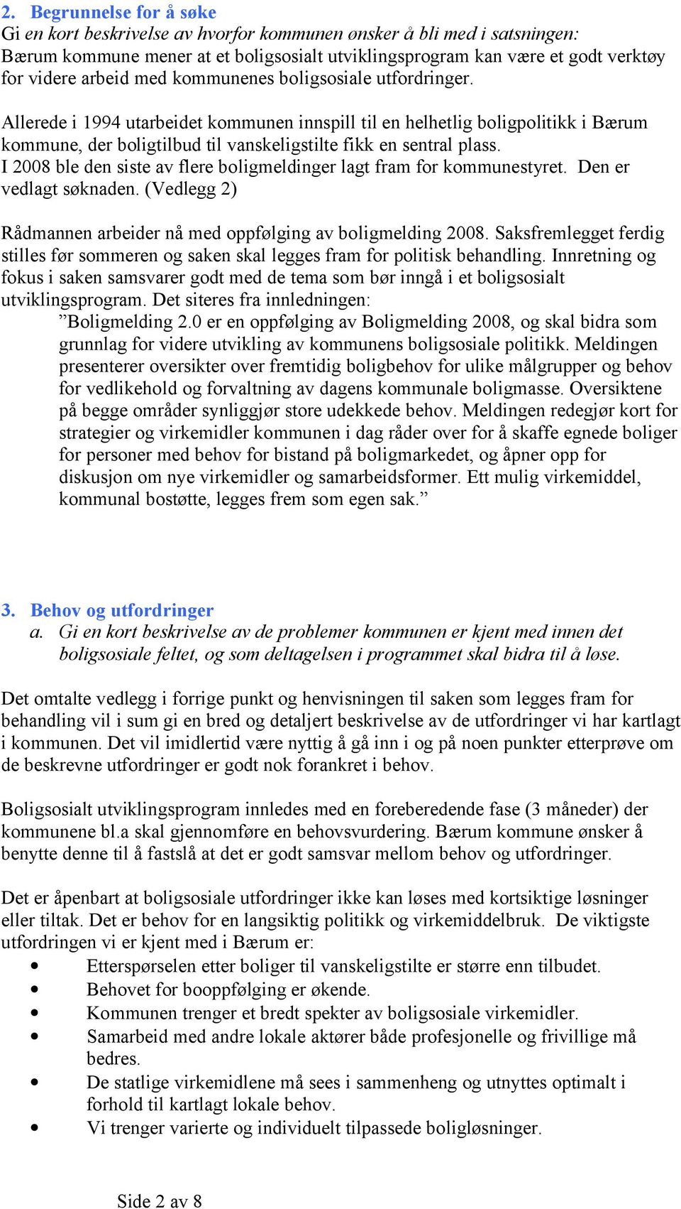 I 2008 ble den siste av flere boligmeldinger lagt fram for kommunestyret. Den er vedlagt søknaden. (Vedlegg 2) Rådmannen arbeider nå med oppfølging av boligmelding 2008.