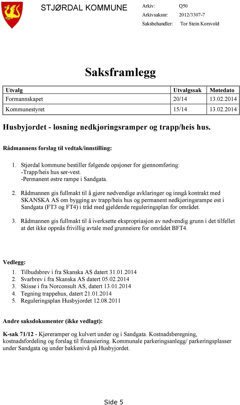 Stjørdal kommune bestiller følgende opsjoner for gjennomføring: -Trapp/heis hus sør-vest. -Permanent østre rampe i Sandgata. 2.