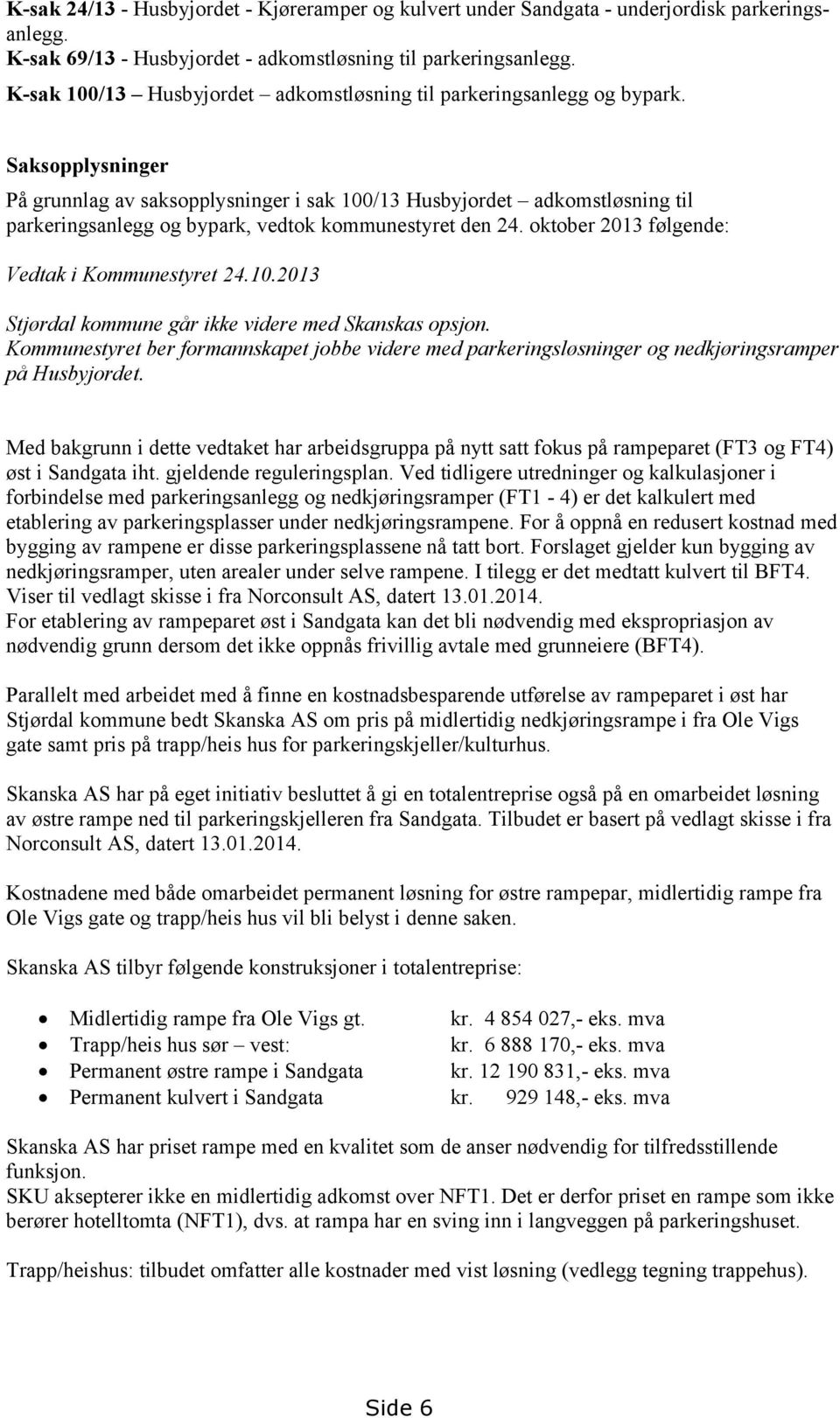 Saksopplysninger På grunnlag av saksopplysninger i sak 100/13 Husbyjordet adkomstløsning til parkeringsanlegg og bypark, vedtok kommunestyret den 24. oktober 2013 følgende: Vedtak i Kommunestyret 24.