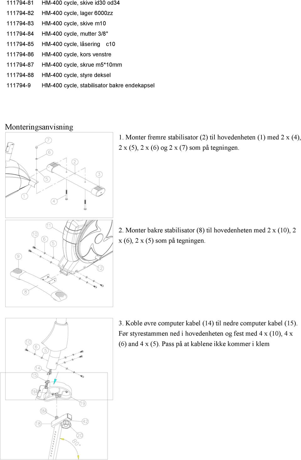 Monter fremre stabilisator (2) til hovedenheten (1) med 2 x (4), 2 x (5), 2 x (6) og 2 x (7) som på tegningen. 2. Monter bakre stabilisator (8) til hovedenheten med 2 x (10), 2 x (6), 2 x (5) som på tegningen.