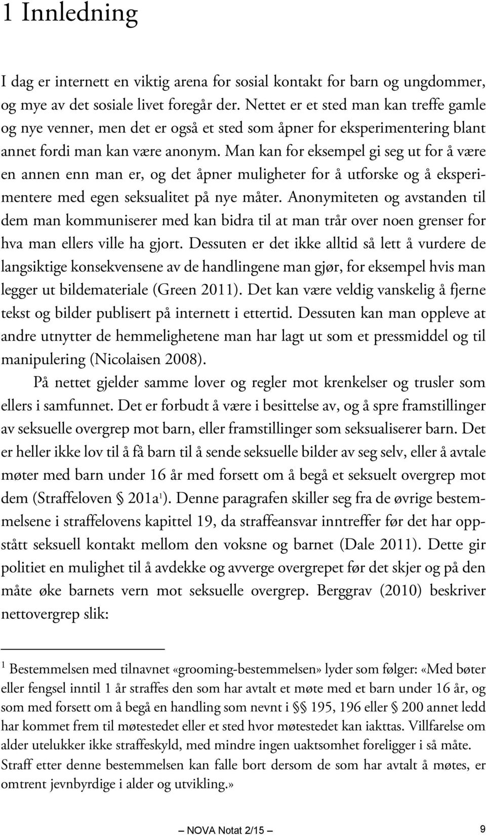 Man kan for eksempel gi seg ut for å være en annen enn man er, og det åpner muligheter for å utforske og å eksperimentere med egen seksualitet på nye måter.