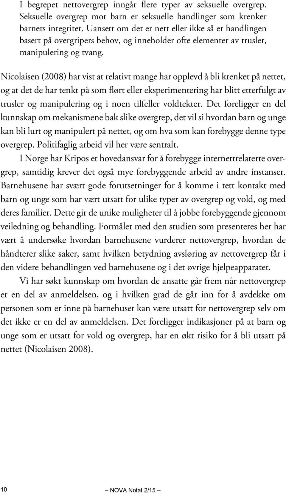 Nicolaisen (2008) har vist at relativt mange har opplevd å bli krenket på nettet, og at det de har tenkt på som flørt eller eksperimentering har blitt etterfulgt av trusler og manipulering og i noen