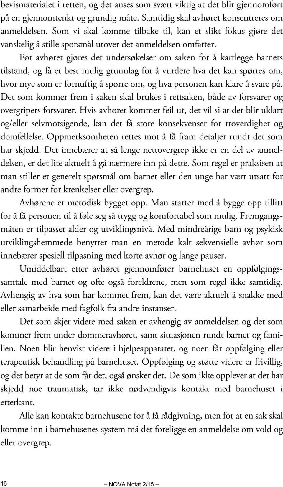 Før avhøret gjøres det undersøkelser om saken for å kartlegge barnets tilstand, og få et best mulig grunnlag for å vurdere hva det kan spørres om, hvor mye som er fornuftig å spørre om, og hva