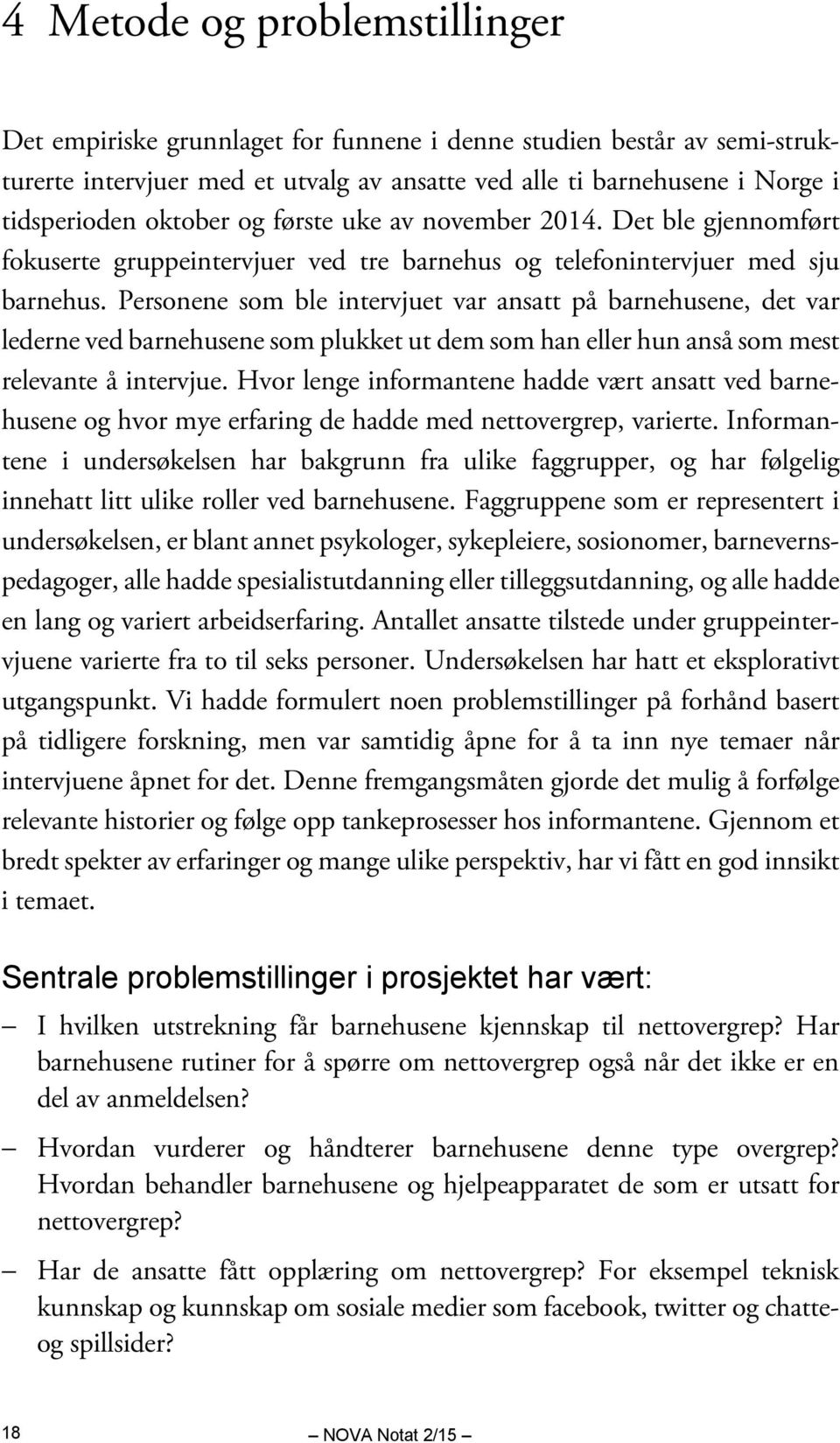 Personene som ble intervjuet var ansatt på barnehusene, det var lederne ved barnehusene som plukket ut dem som han eller hun anså som mest relevante å intervjue.