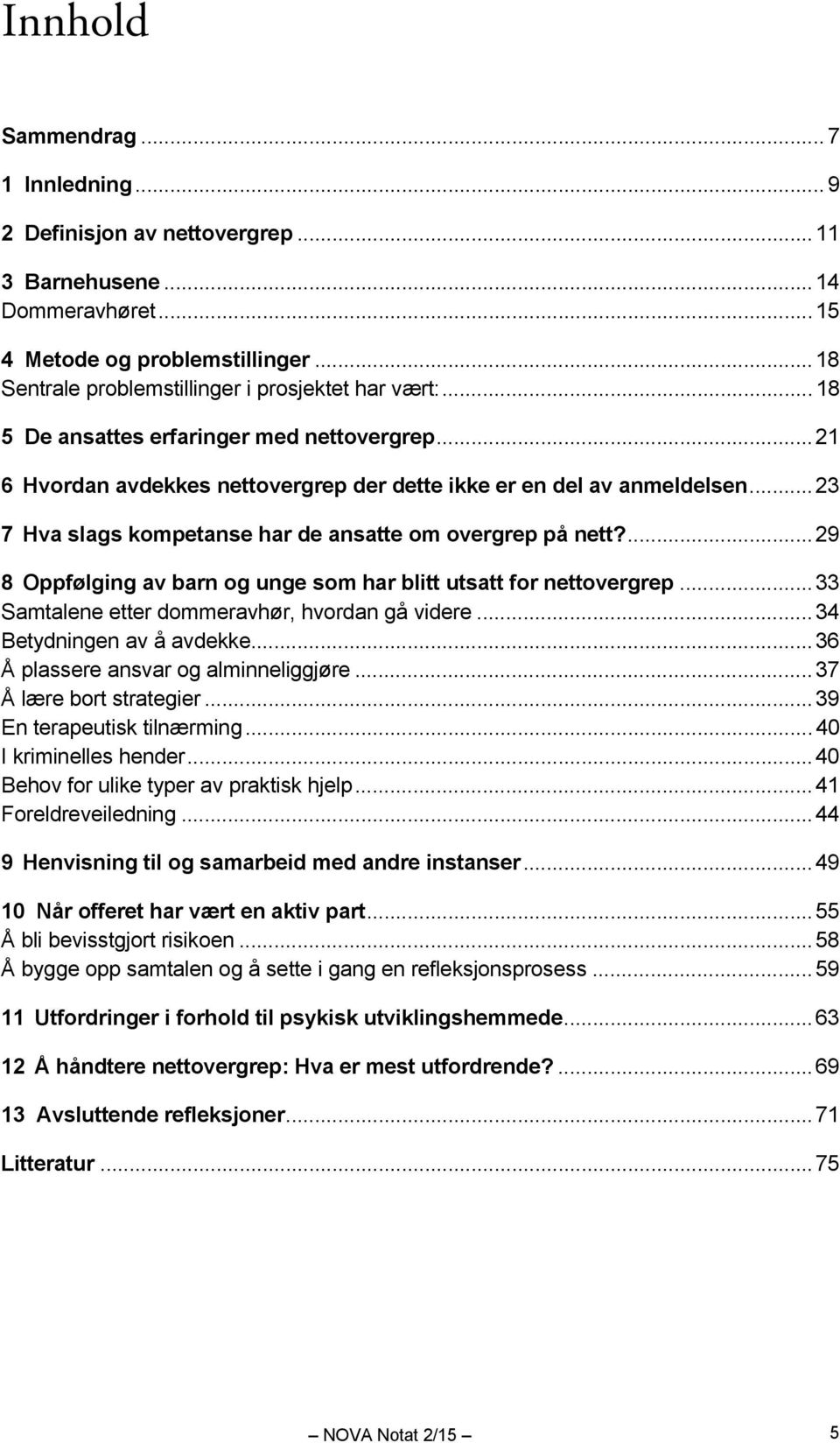 .. 23 7 Hva slags kompetanse har de ansatte om overgrep på nett?... 29 8 Oppfølging av barn og unge som har blitt utsatt for nettovergrep... 33 Samtalene etter dommeravhør, hvordan gå videre.