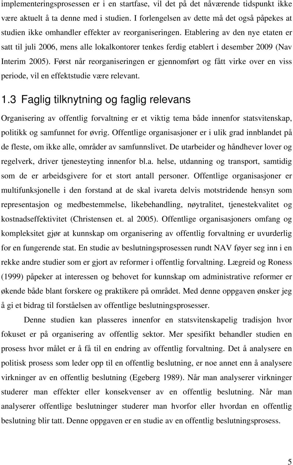 Etablering av den nye etaten er satt til juli 2006, mens alle lokalkontorer tenkes ferdig etablert i desember 2009 (Nav Interim 2005).