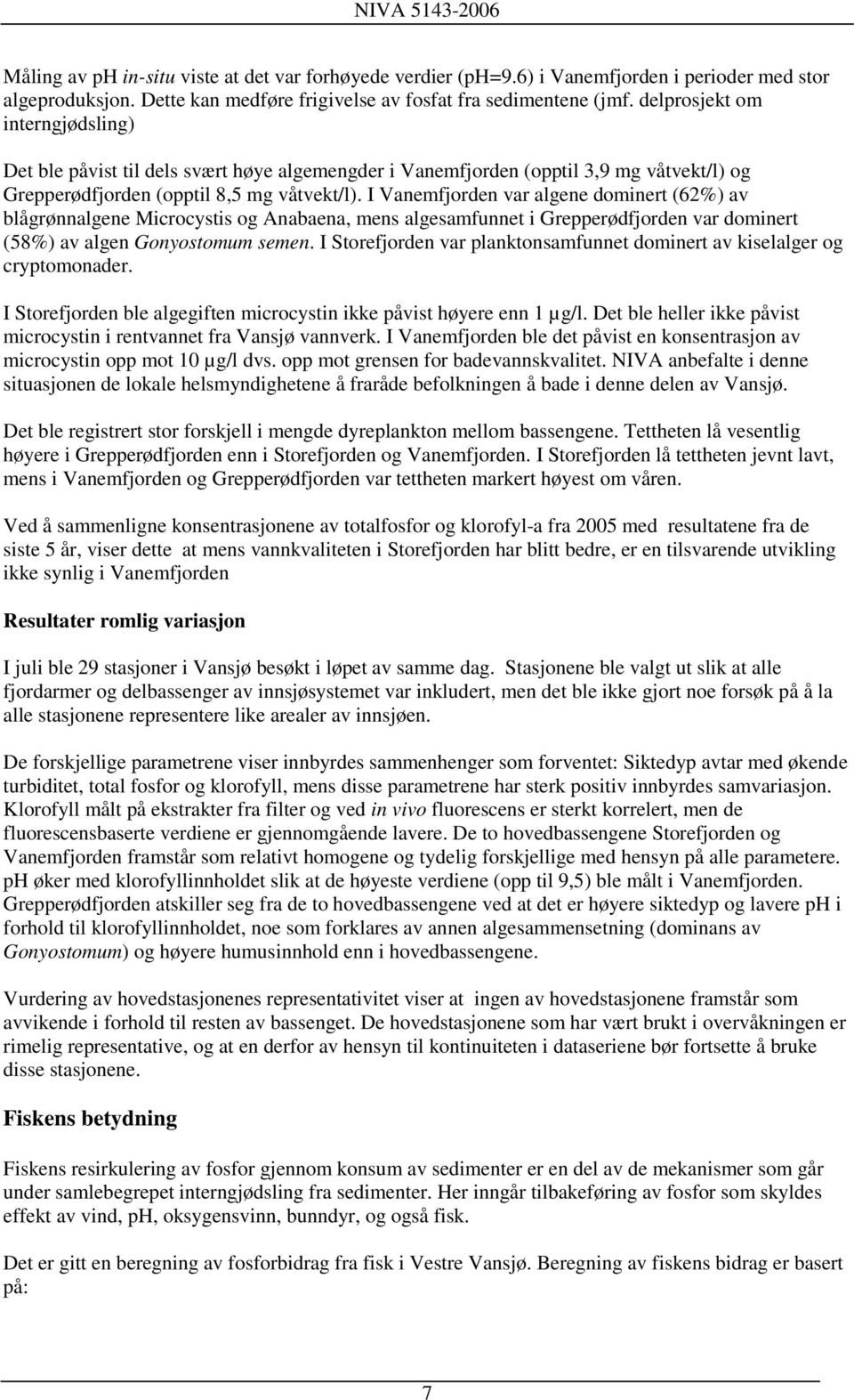 I Vanemfjorden var algene dominert (62%) av blågrønnalgene Microcystis og Anabaena, mens algesamfunnet i Grepperødfjorden var dominert (58%) av algen Gonyostomum semen.