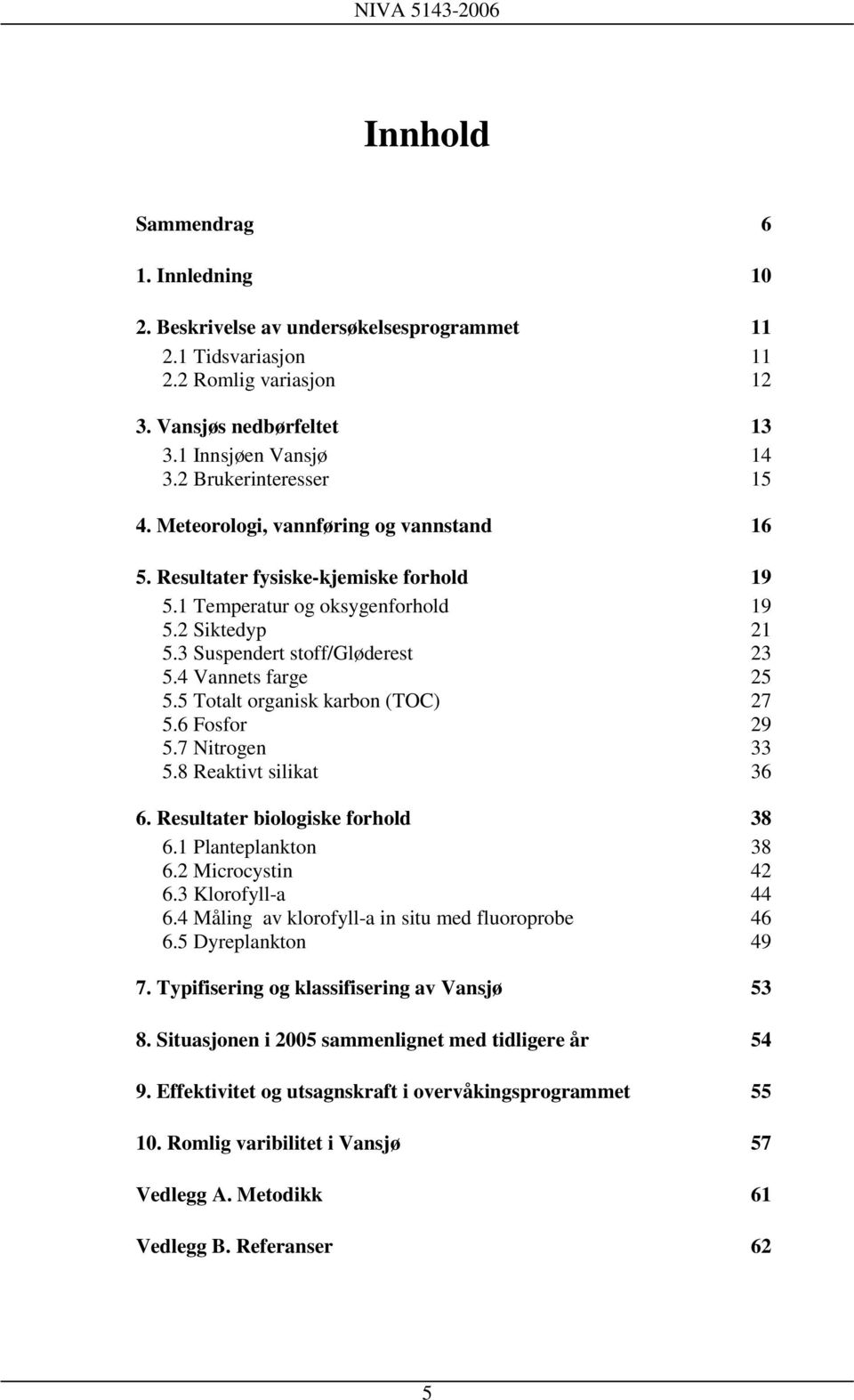 4 Vannets farge 25 5.5 Totalt organisk karbon (TOC) 27 5.6 Fosfor 29 5.7 Nitrogen 33 5.8 Reaktivt silikat 36 6. Resultater biologiske forhold 38 6.1 Planteplankton 38 6.2 Microcystin 42 6.