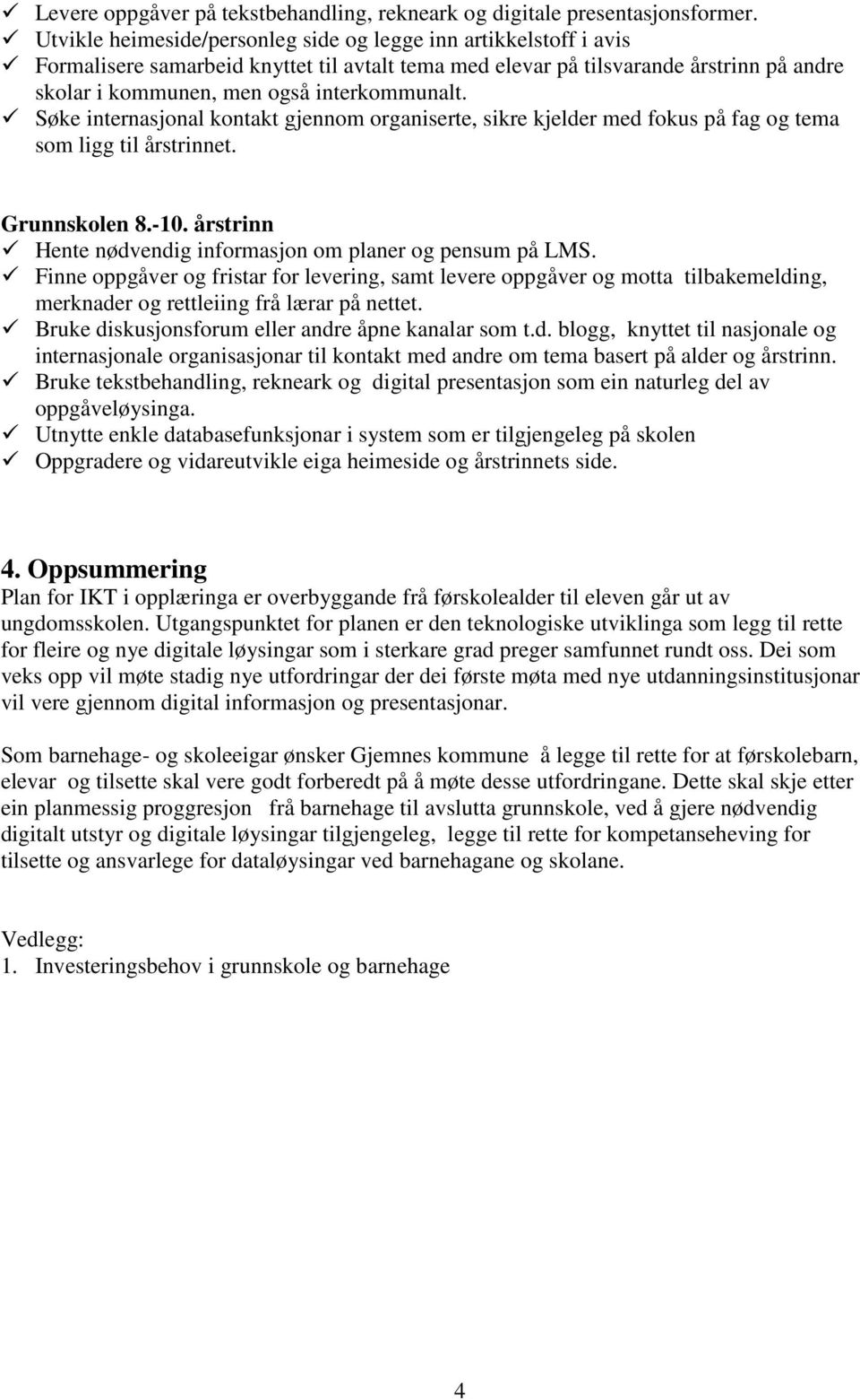 Søke internasjonal kontakt gjennom organiserte, sikre kjelder med fokus på fag og tema som ligg til årstrinnet. Grunnskolen 8.-10. årstrinn Hente nødvendig informasjon om planer og pensum på LMS.