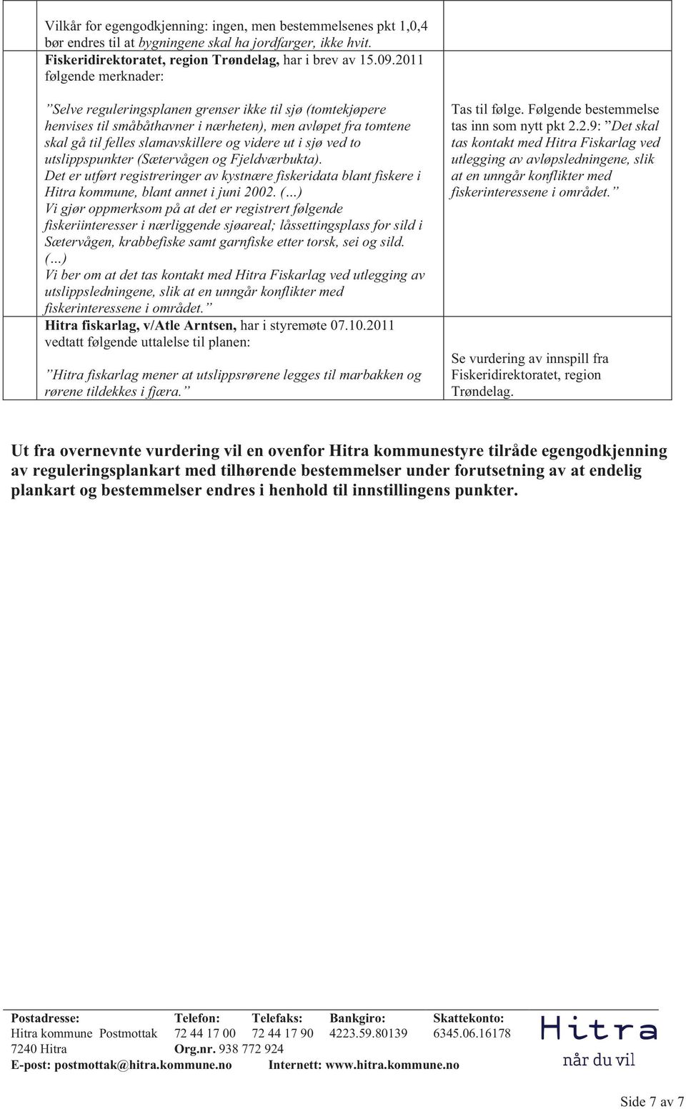 ved to utslippspunkter (Sætervågen og Fjeldværbukta). Det er utført registreringer av kystnære fiskeridata blant fiskere i Hitra kommune, blant annet i juni 2002.