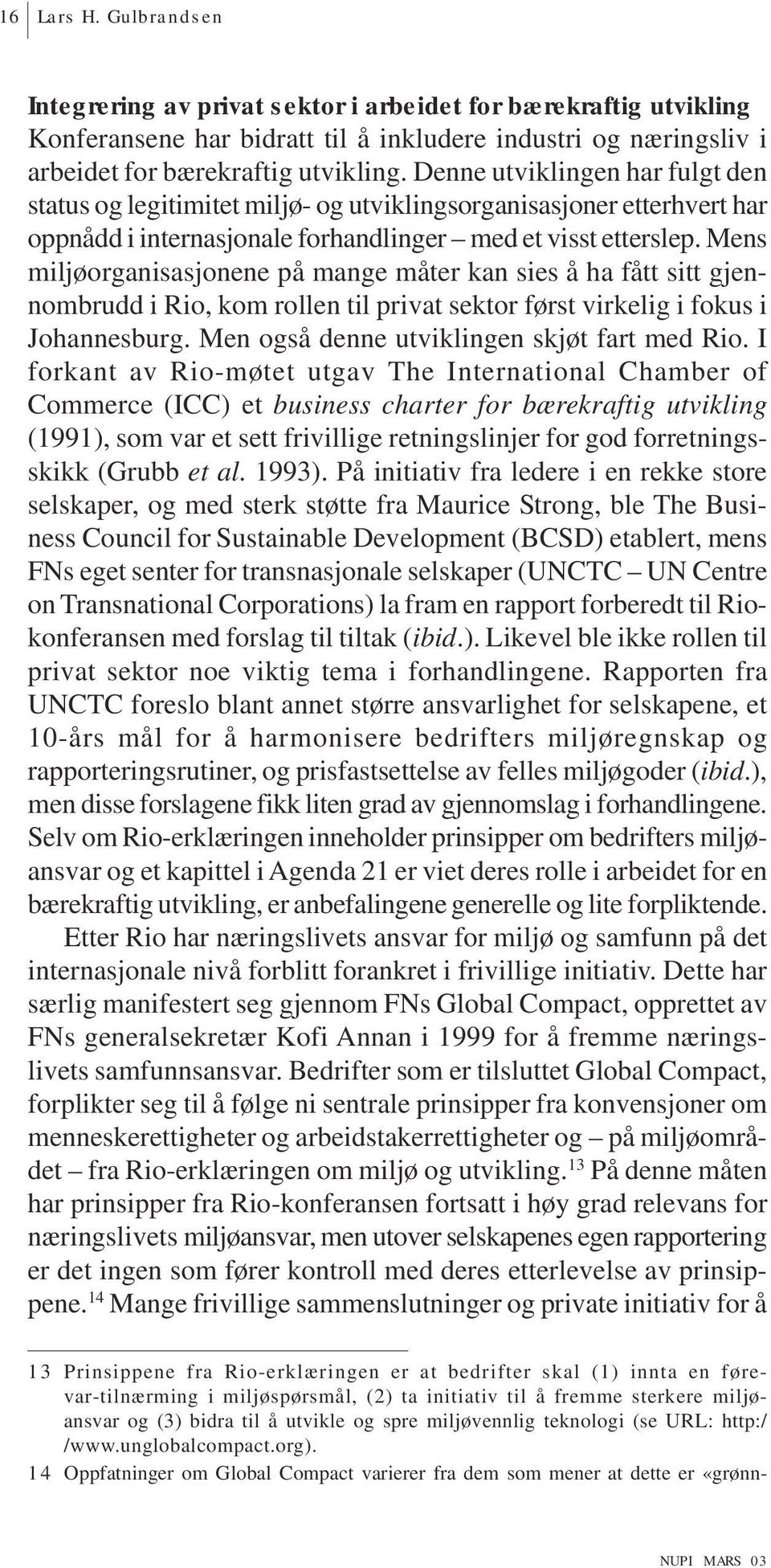 Mens miljøorganisasjonene på mange måter kan sies å ha fått sitt gjennombrudd i Rio, kom rollen til privat sektor først virkelig i fokus i Johannesburg. Men også denne utviklingen skjøt fart med Rio.