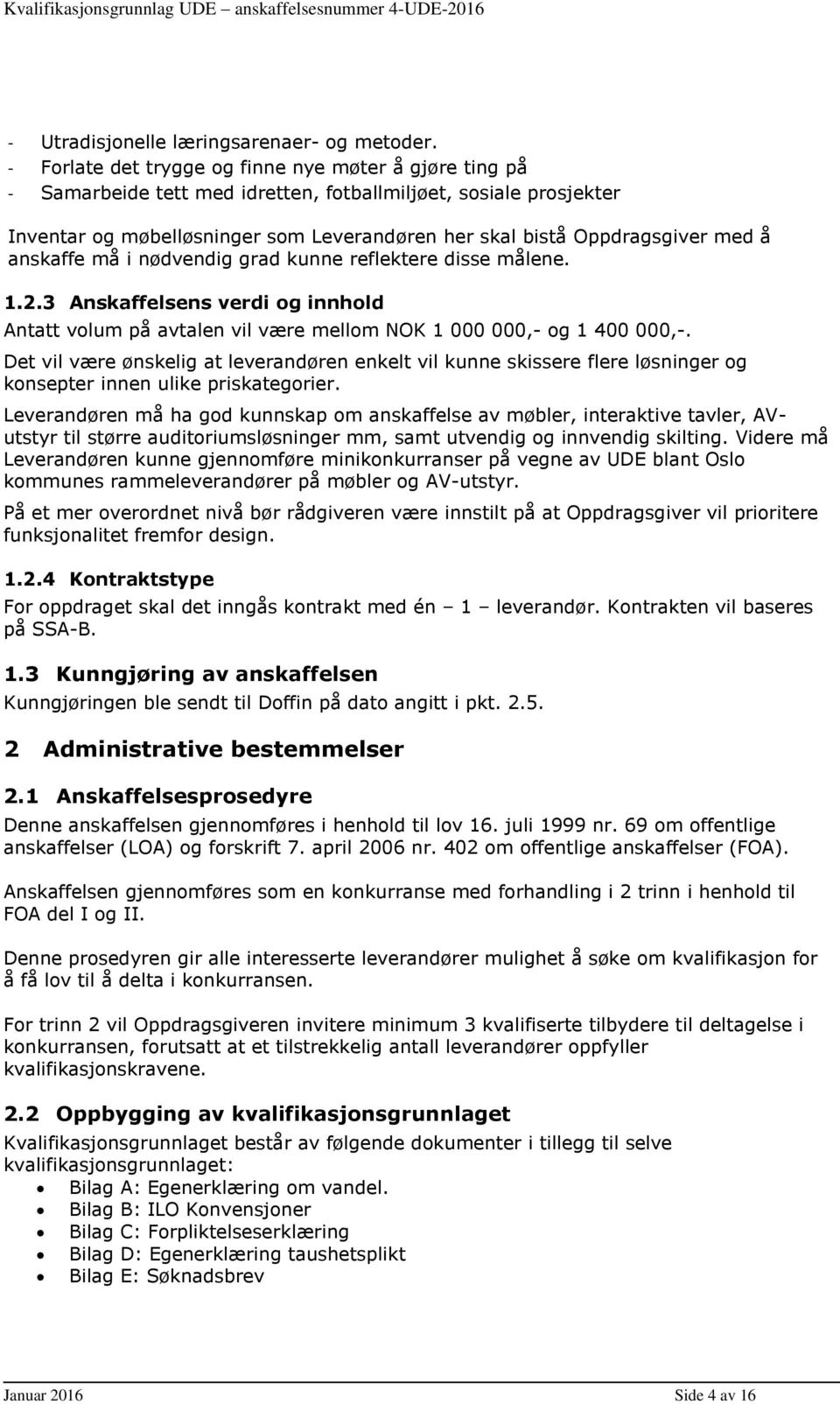 å anskaffe må i nødvendig grad kunne reflektere disse målene. 1.2.3 Anskaffelsens verdi og innhold Antatt volum på avtalen vil være mellom NOK 1 000 000,- og 1 400 000,-.