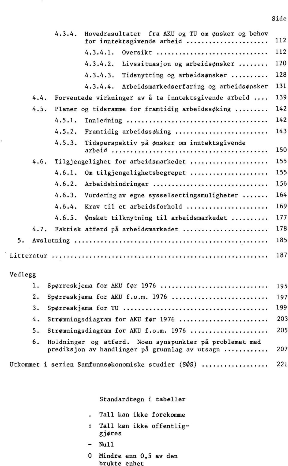 4.5.1. Innledning 142 4.5.2. Framtidig arbeidssoking 143 4.5.3. Tidsperspektiv på nsker om inntektsgivende arbeid 150 4.6. Tilgjengelighet for arbeidsmarkedet 155 4.6.1. Om tilgjengelighetsbegrepet 155 4.