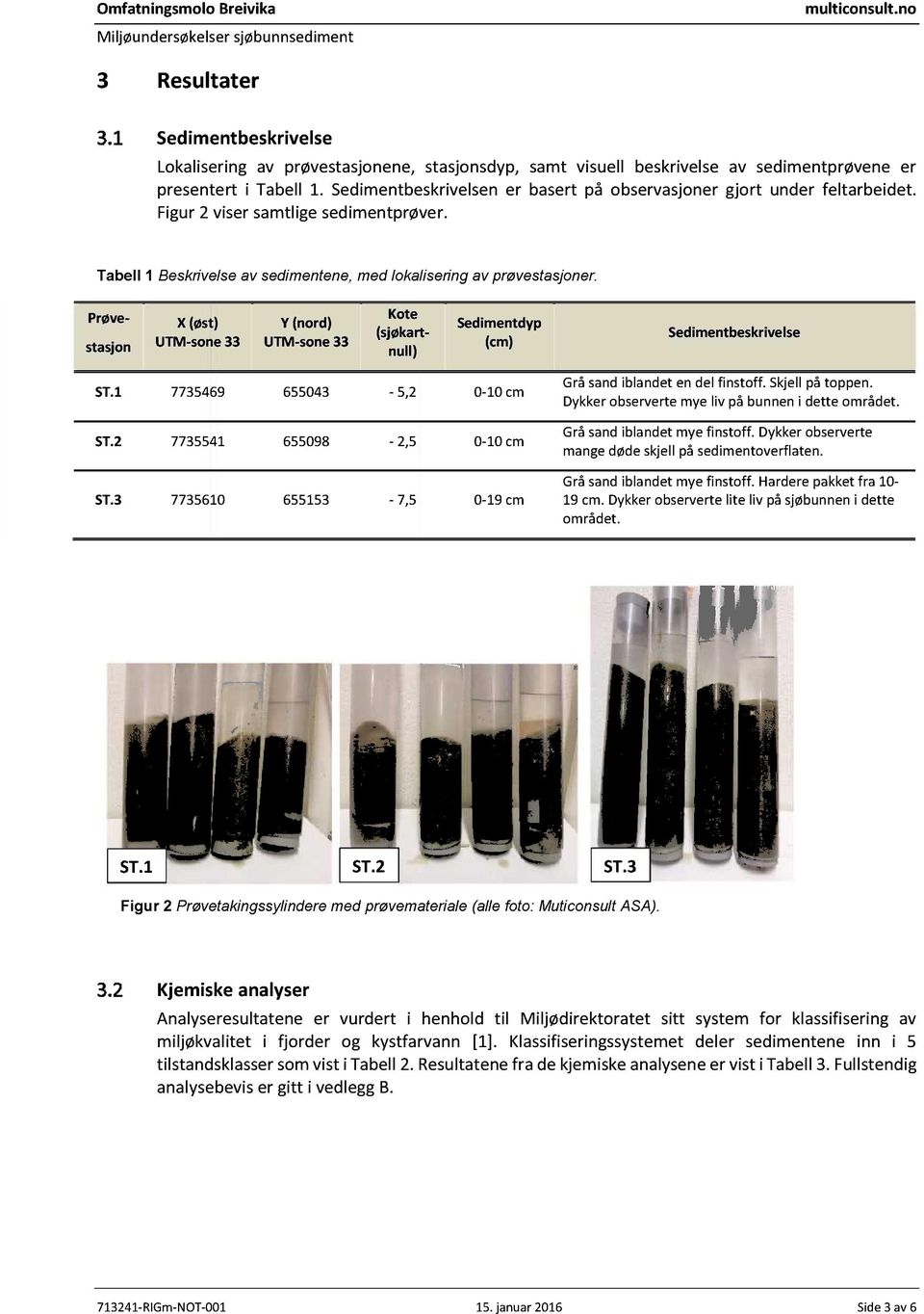 Sedimentbeskrivelsener basert på observasjonergjort under feltarbeidet. Figur2 visersamtligesedimentprøver. Tabell 1 Beskrivelse av sedimentene, med lokalisering av prøvestasjoner.