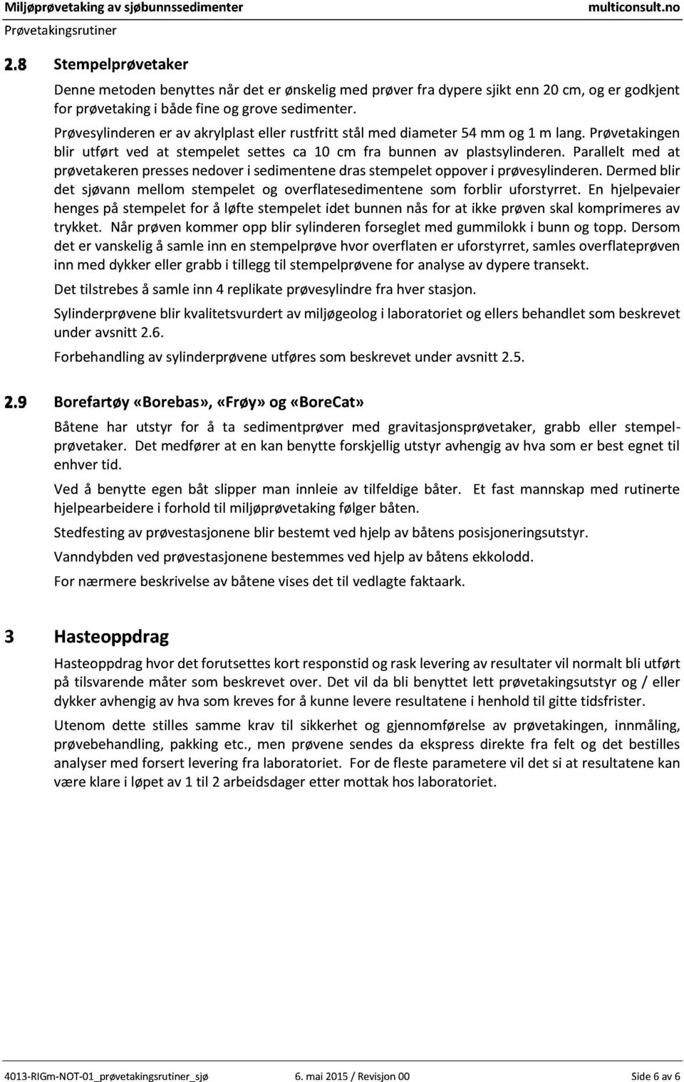 Prøvesylinderener av akrylplasteller rustfritt stål med diameter54 mm og 1 m lang.prøvetakingen blir utført ved at stempelet settes ca 10 cm fra bunnen av plastsylinderen.