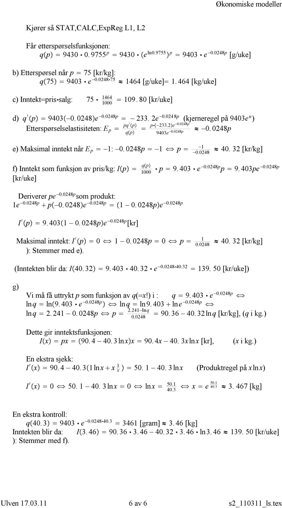 0248p 9403e 0.0248p e) Maksimal inntekt når E p 1: 0.0248p 1 p 1 0.0248 40. 32 [kr/kg] f) Inntekt som funksjon av pris/kg: I p q p 1000 p 9.403 e 0.0248p p 9.403pe 0.0248p [kr/uke] Deriverer pe 0.