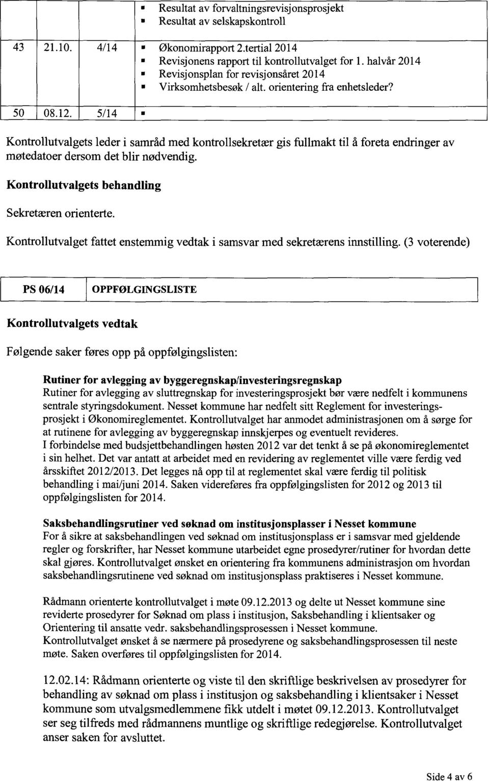 5/14 Kontrollutvalgets leder i samråd med kontrollsekretær gis fullmakt til å foreta endringer av møtedatoer dersom det blir nødvendig. Kontrollutvalgetsbehandling Sekretæren orienterte.