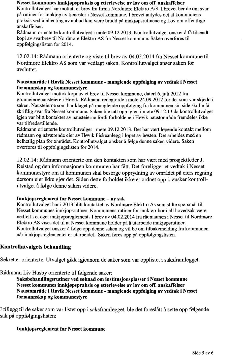 I brevet antydes det at kommunens praksis ved innhenting av anbud kan være brudd på innkjøpsrutinene og Lov om offentlige anskaffelser. Rådmann orienterte kontrollutvalget i møte 09.12.2013.