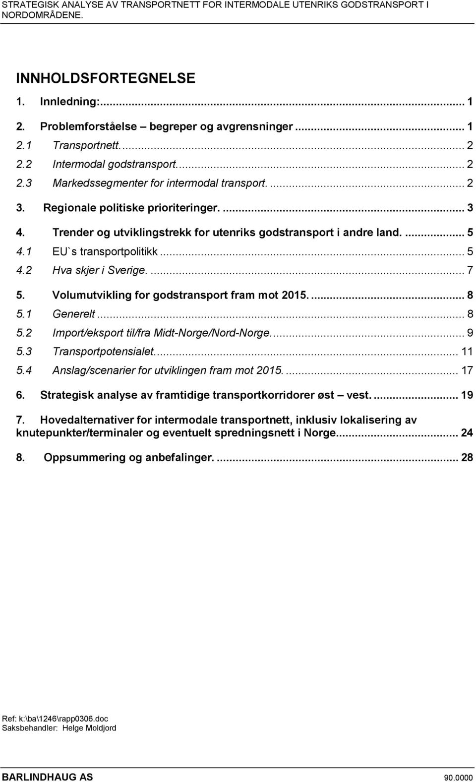 Volumutvikling for godstransport fram mot 2015.... 8 5.1 Generelt... 8 5.2 Import/eksport til/fra Midt-Norge/Nord-Norge... 9 5.3 Transportpotensialet... 11 5.