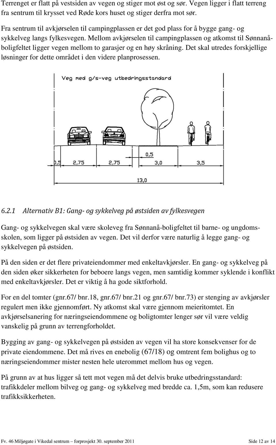 Mellom avkjørselen til campingplassen og atkomst til Sønnanåboligfeltet ligger vegen mellom to garasjer og en høy skråning.