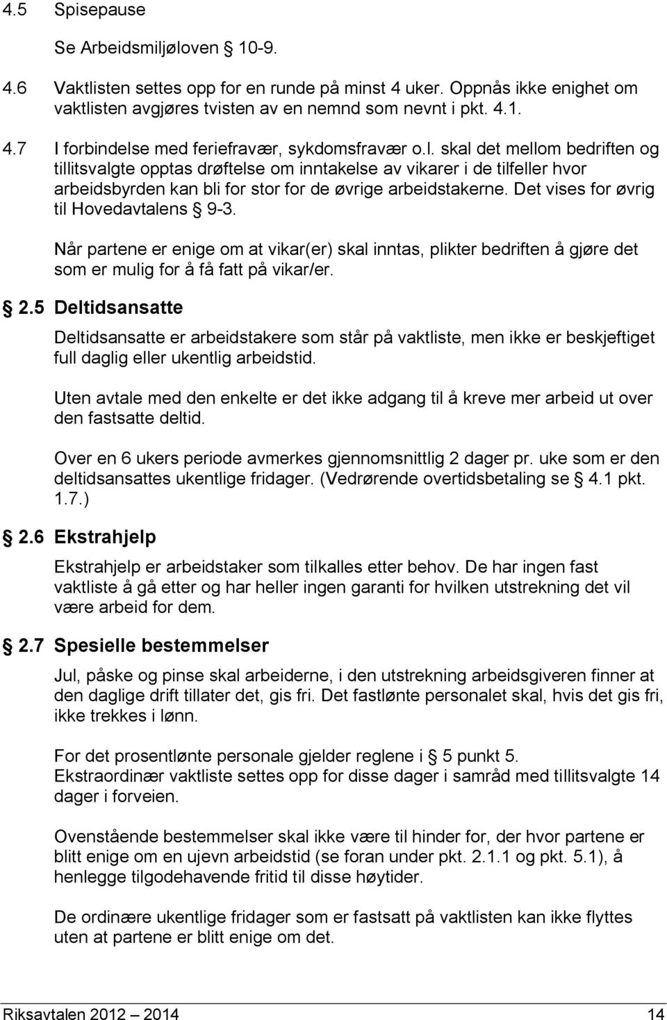 Det vises for øvrig til Hovedavtalens 9-3. Når partene er enige om at vikar(er) skal inntas, plikter bedriften å gjøre det som er mulig for å få fatt på vikar/er. 2.