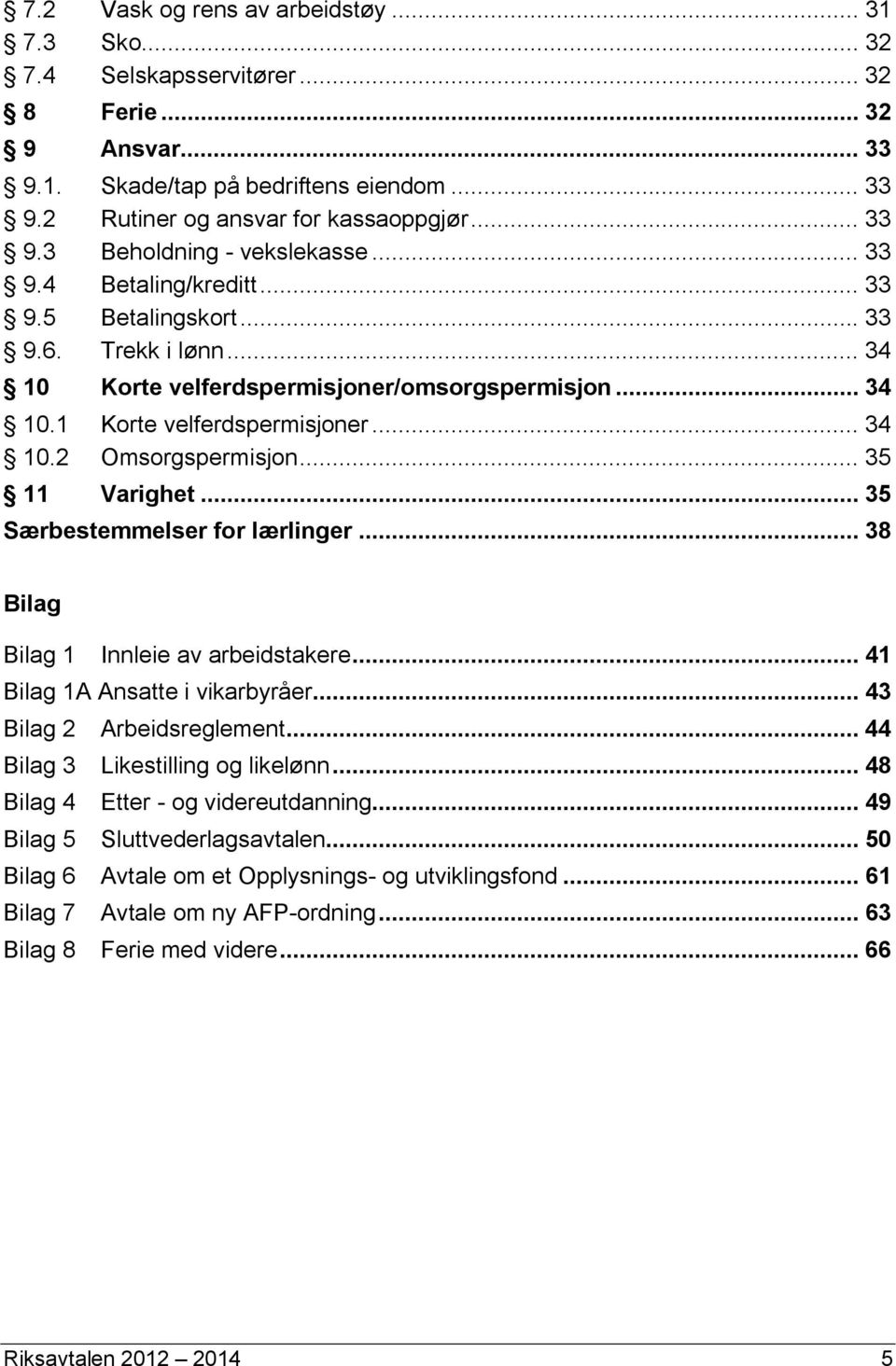 .. 35 11 Varighet... 35 Særbestemmelser for lærlinger... 38 Bilag Bilag 1 Innleie av arbeidstakere... 41 Bilag 1A Ansatte i vikarbyråer... 43 Bilag 2 Arbeidsreglement.