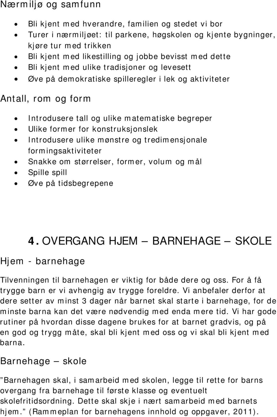 konstruksjonslek Introdusere ulike mønstre og tredimensjonale formingsaktiviteter Snakke om størrelser, former, volum og mål Spille spill Øve på tidsbegrepene 4.