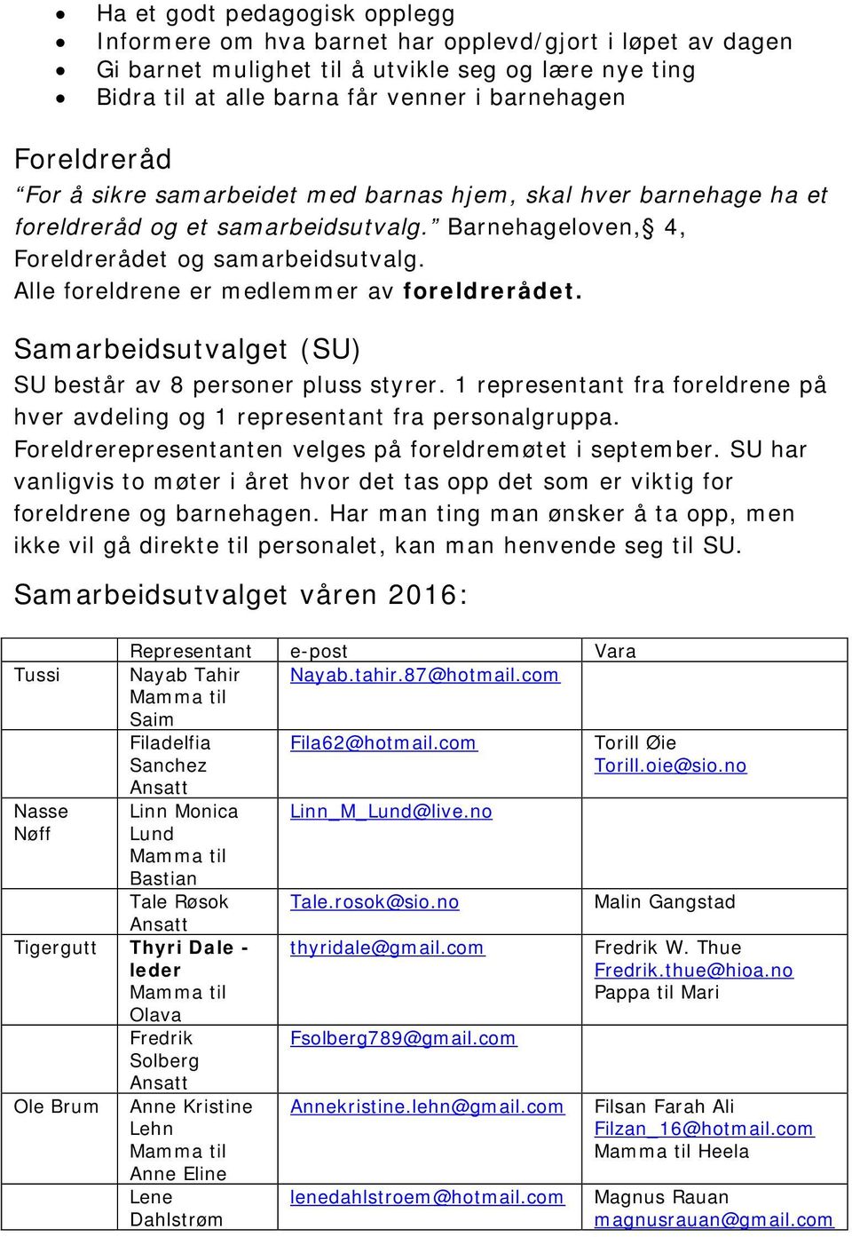 Alle foreldrene er medlemmer av foreldrerådet. Samarbeidsutvalget (SU) SU består av 8 personer pluss styrer. 1 representant fra foreldrene på hver avdeling og 1 representant fra personalgruppa.