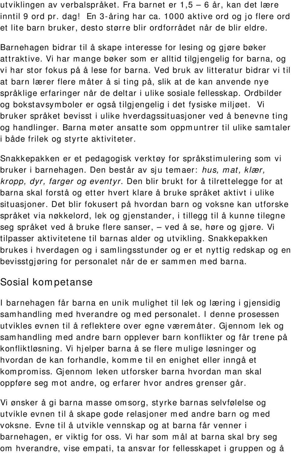 Vi har mange bøker som er alltid tilgjengelig for barna, og vi har stor fokus på å lese for barna.