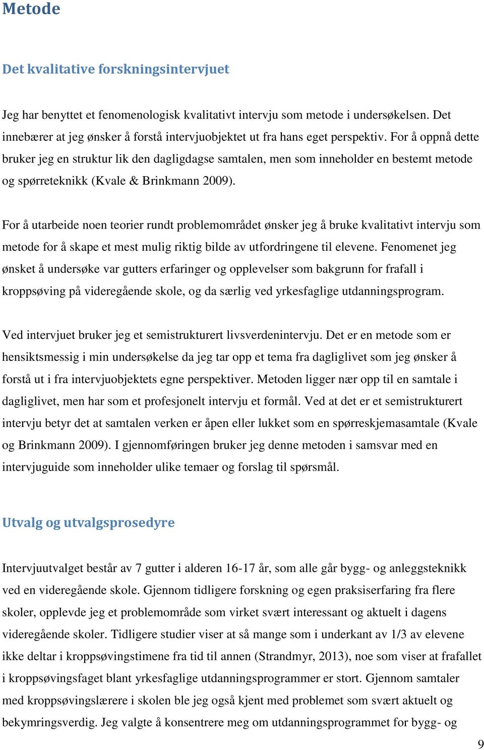 For å oppnå dette bruker jeg en struktur lik den dagligdagse samtalen, men som inneholder en bestemt metode og spørreteknikk (Kvale & Brinkmann 2009).