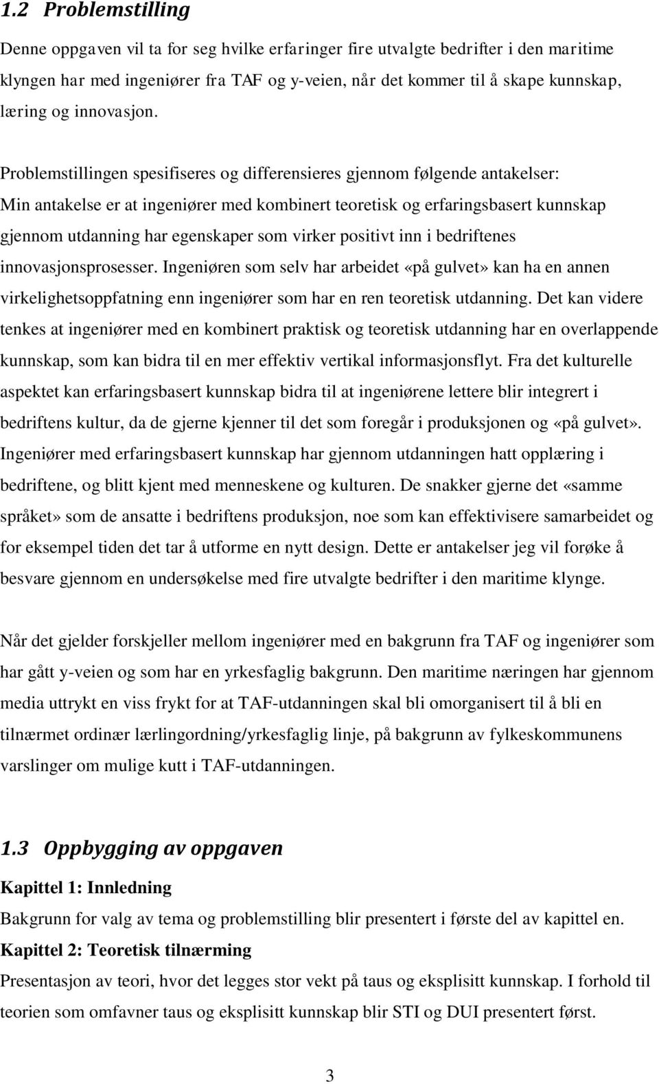 Problemstillingen spesifiseres og differensieres gjennom følgende antakelser: Min antakelse er at ingeniører med kombinert teoretisk og erfaringsbasert kunnskap gjennom utdanning har egenskaper som