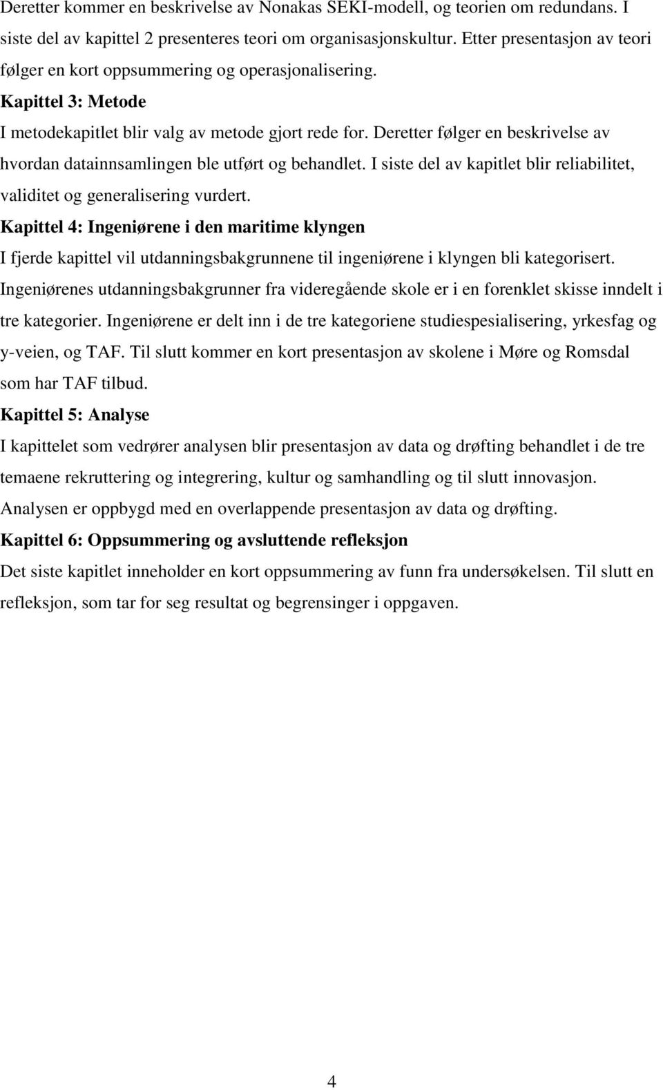 Deretter følger en beskrivelse av hvordan datainnsamlingen ble utført og behandlet. I siste del av kapitlet blir reliabilitet, validitet og generalisering vurdert.