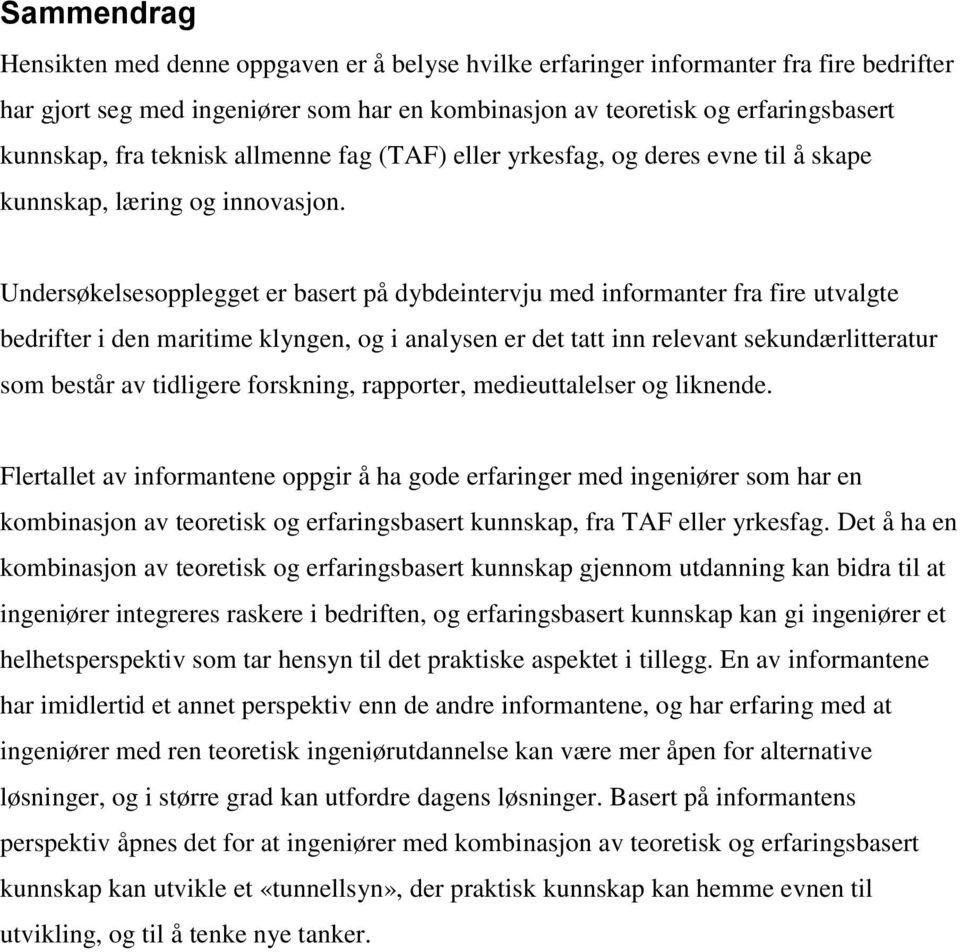 Undersøkelsesopplegget er basert på dybdeintervju med informanter fra fire utvalgte bedrifter i den maritime klyngen, og i analysen er det tatt inn relevant sekundærlitteratur som består av tidligere