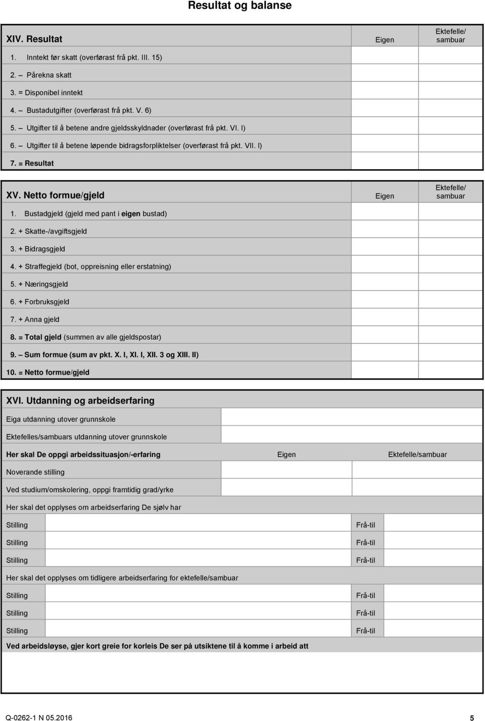 Bustadgjeld (gjeld med pant i eigen bustad) 2. + Skatte-/avgiftsgjeld 3. + Bidragsgjeld 4. + Straffegjeld (bot, oppreisning eller erstatning) 5. + Næringsgjeld 6. + Forbruksgjeld 7. + Anna gjeld 8.