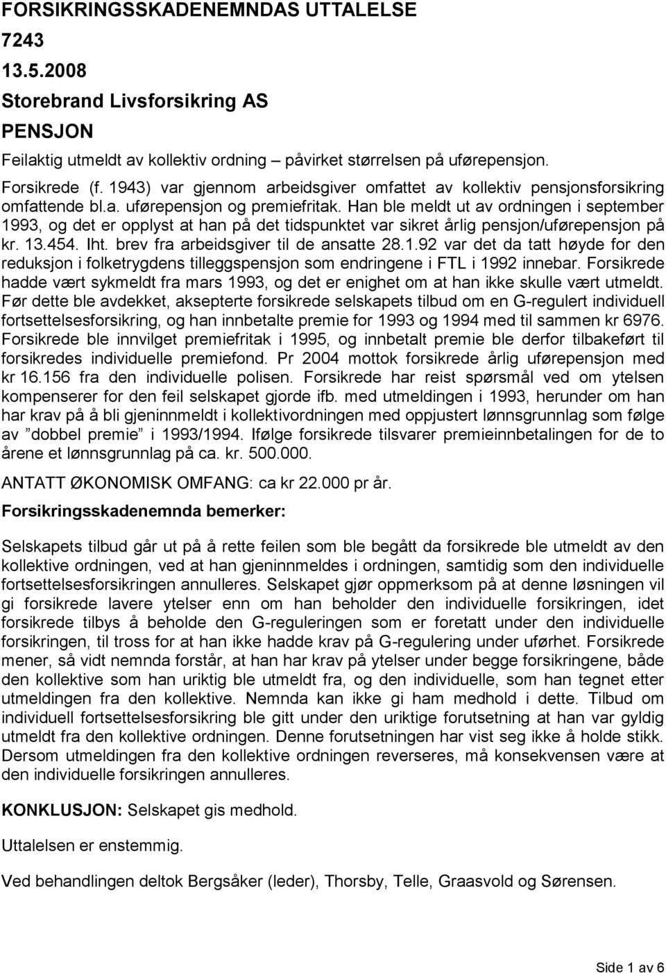 Han ble meldt ut av ordningen i september 1993, og det er opplyst at han på det tidspunktet var sikret årlig pensjon/uførepensjon på kr. 13.454. Iht. brev fra arbeidsgiver til de ansatte 28.1.92 var det da tatt høyde for den reduksjon i folketrygdens tilleggspensjon som endringene i FTL i 1992 innebar.