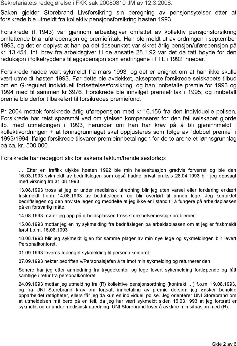 Han ble meldt ut av ordningen i september 1993, og det er opplyst at han på det tidspunktet var sikret årlig pensjon/uførepensjon på kr. 13.454. Iht. brev fra arbeidsgiver til de ansatte 28.1.92 var det da tatt høyde for den reduksjon i folketrygdens tilleggspensjon som endringene i FTL i 1992 innebar.