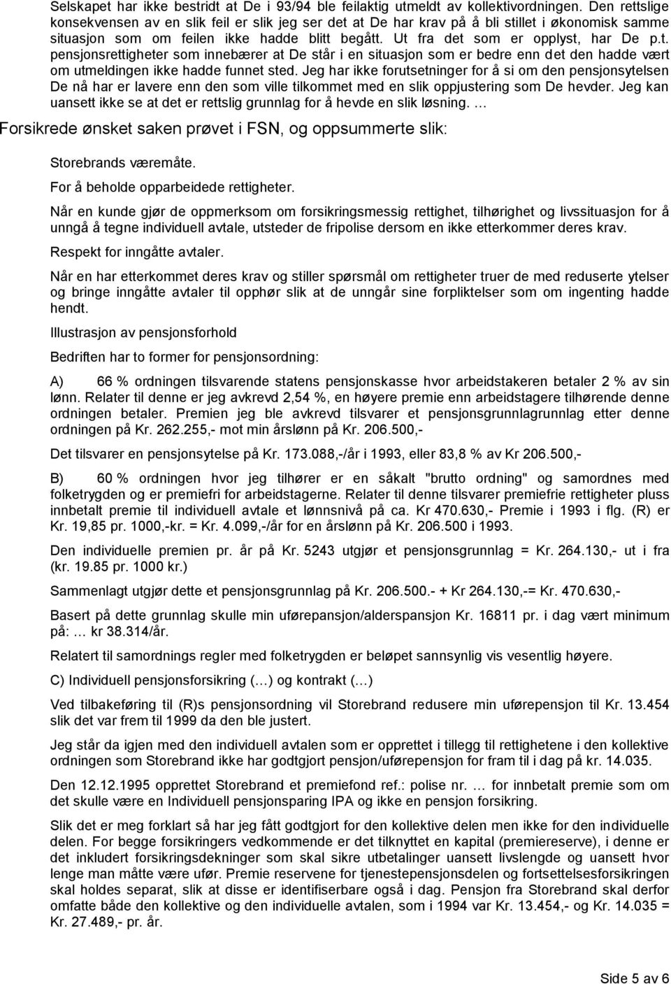 Jeg har ikke forutsetninger for å si om den pensjonsytelsen De nå har er lavere enn den som ville tilkommet med en slik oppjustering som De hevder.