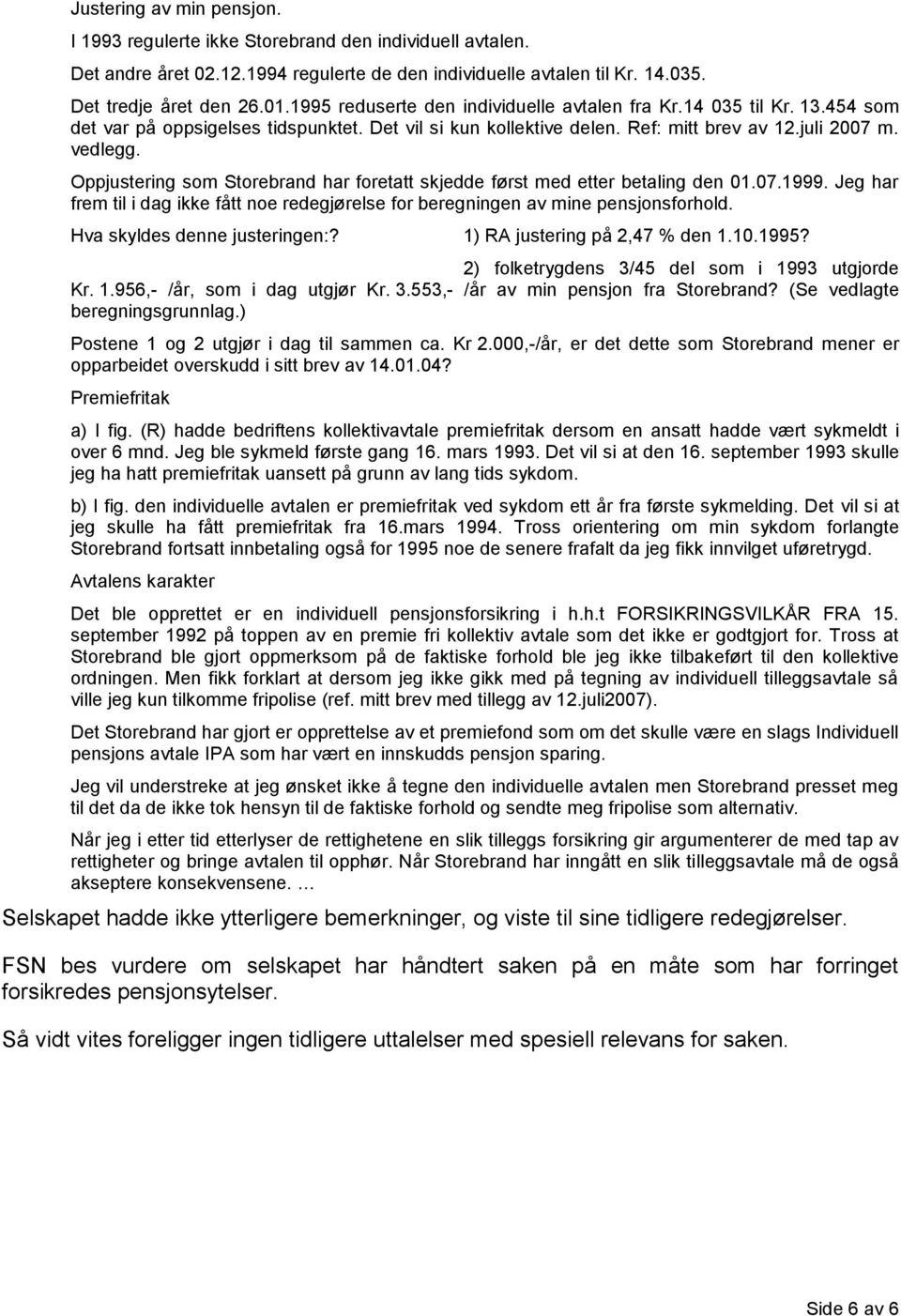 Oppjustering som Storebrand har foretatt skjedde først med etter betaling den 01.07.1999. Jeg har frem til i dag ikke fått noe redegjørelse for beregningen av mine pensjonsforhold.