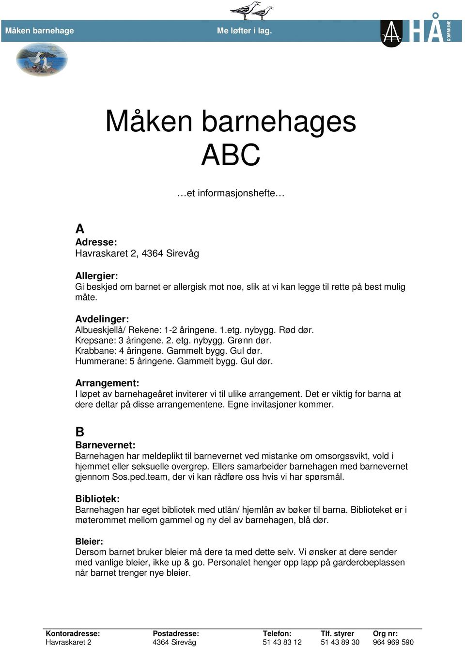 Avdelinger: Albueskjellå/ Rekene: 1-2 åringene. 1.etg. nybygg. Rød dør. Krepsane: 3 åringene. 2. etg. nybygg. Grønn dør. Krabbane: 4 åringene. Gammelt bygg. Gul dør. Hummerane: 5 åringene.