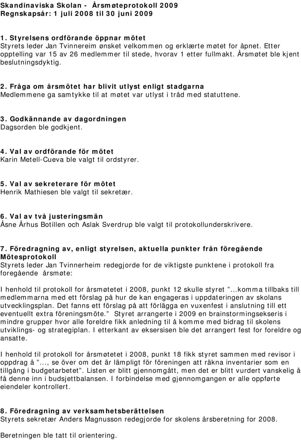 3. Godkännande av dagordningen Dagsorden ble godkjent. 4. Val av ordförande för mötet Karin Metell-Cueva ble valgt til ordstyrer. 5.