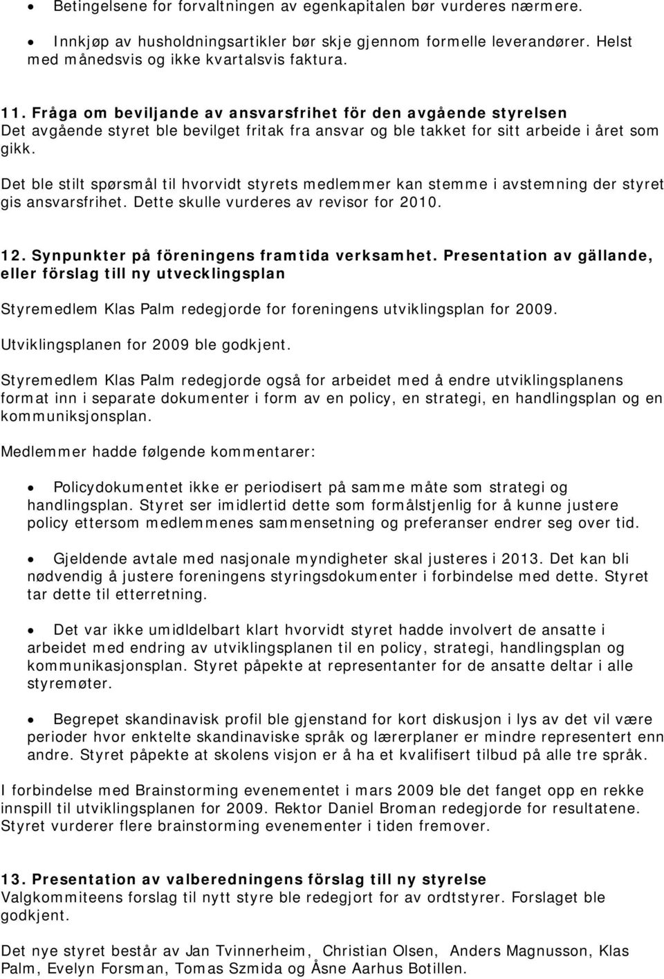 Det ble stilt spørsmål til hvorvidt styrets medlemmer kan stemme i avstemning der styret gis ansvarsfrihet. Dette skulle vurderes av revisor for 2010. 12.