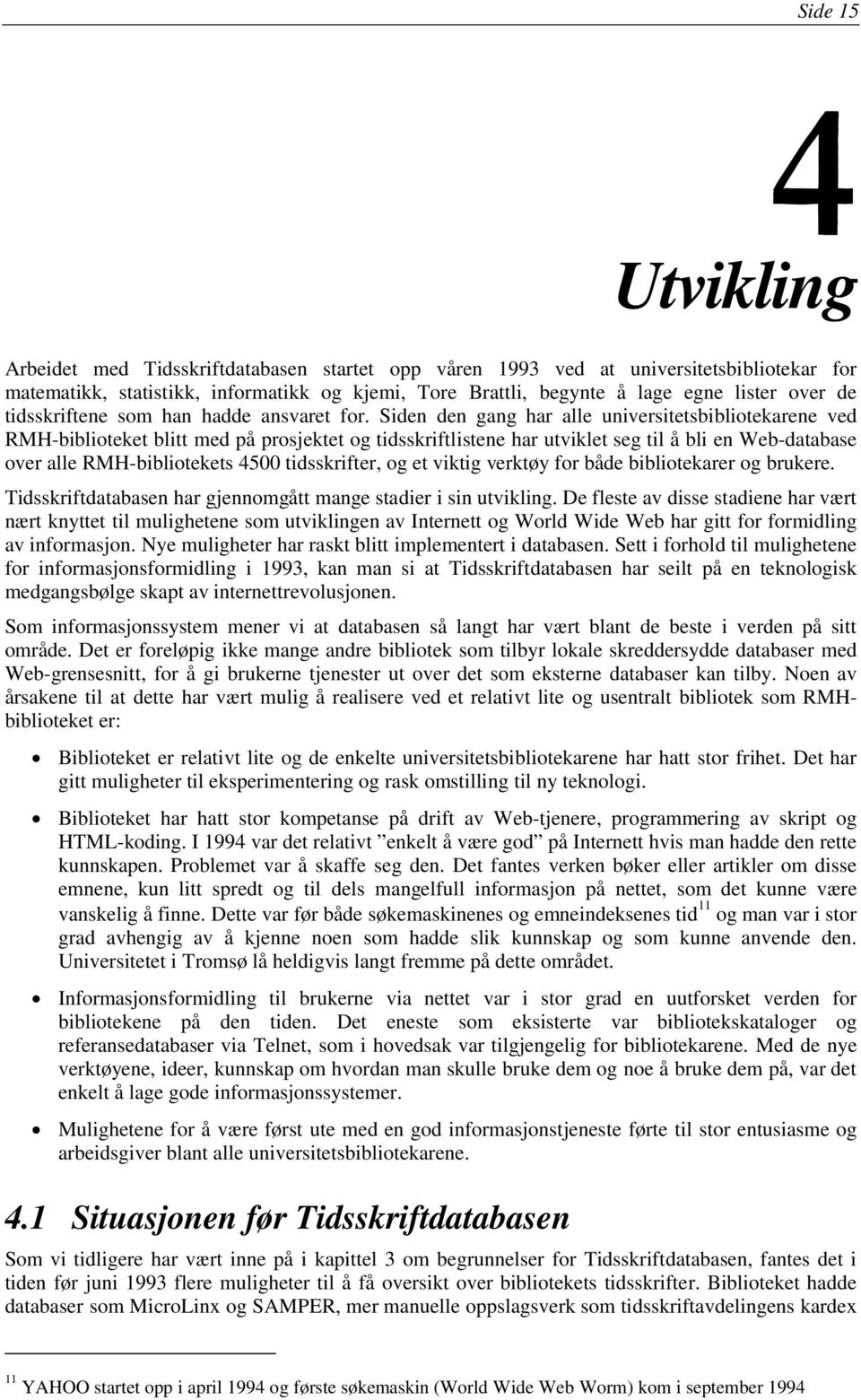 Siden den gang har alle universitetsbibliotekarene ved RMH-biblioteket blitt med på prosjektet og tidsskriftlistene har utviklet seg til å bli en Web-database over alle RMH-bibliotekets 4500