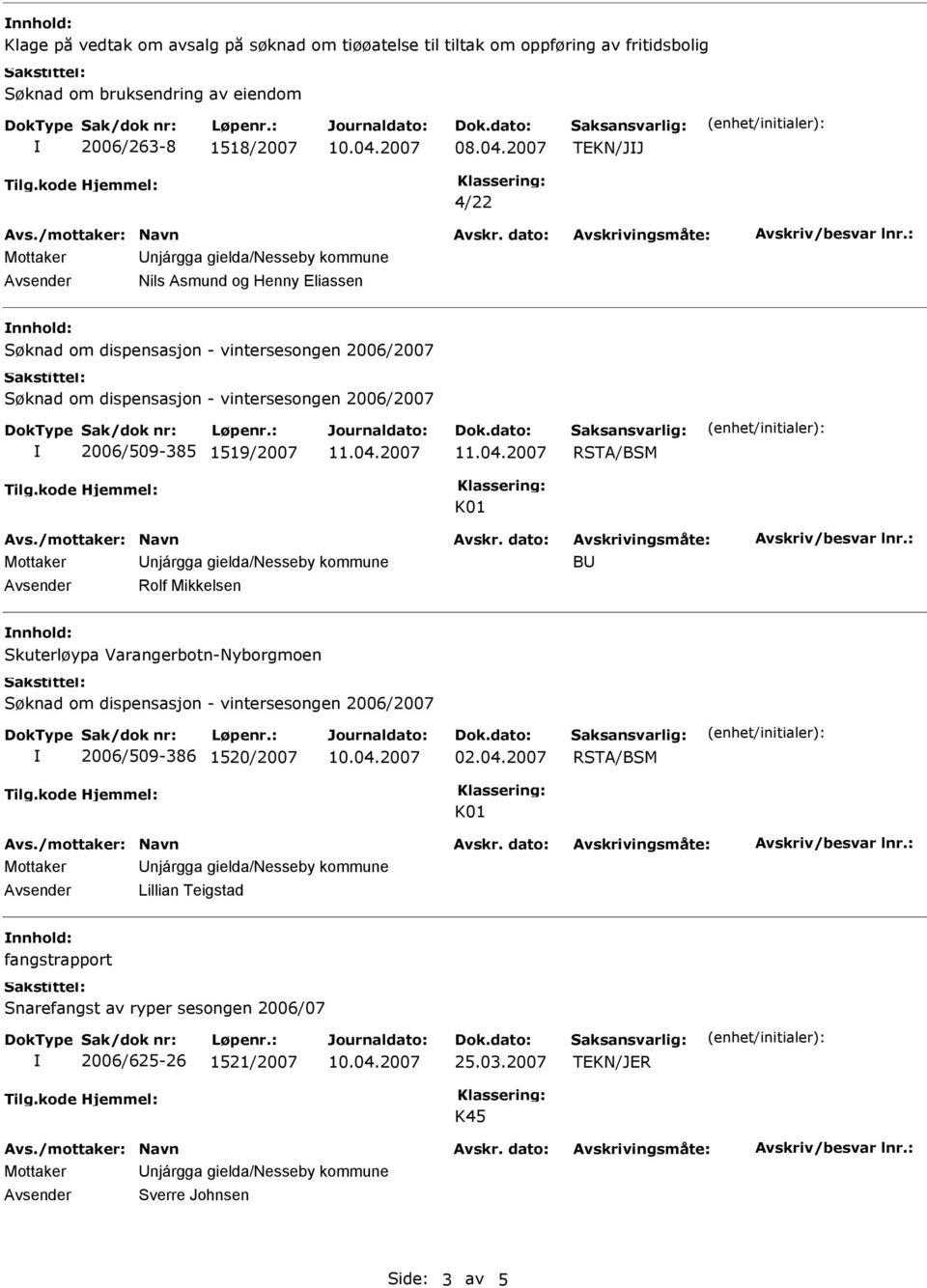 2007 TEKN/JJ 4/22 Avsender Nils Asmund og Henny Eliassen nnhold: 2006/509-385 1519/2007 BU Avsender Rolf Mikkelsen nnhold: