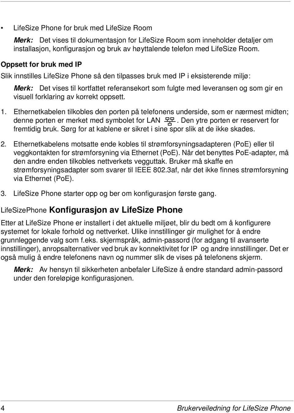 forklaring av korrekt oppsett. 1. Ethernetkabelen tilkobles den porten på telefonens underside, som er nærmest midten; denne porten er merket med symbolet for LAN.