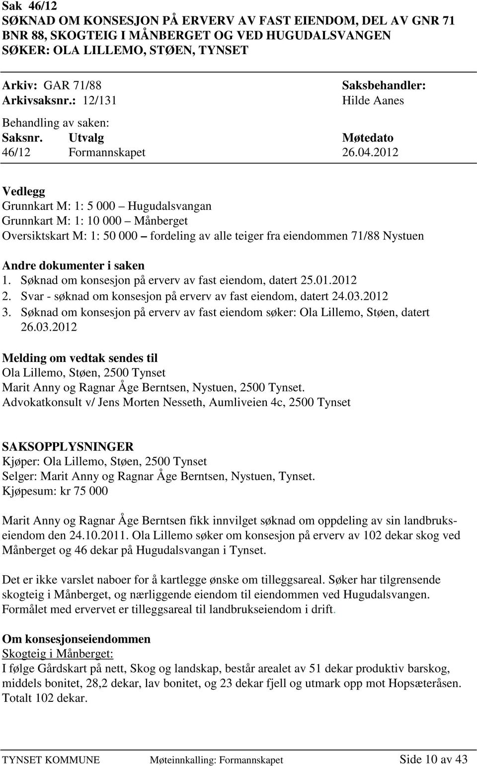 2012 Vedlegg Grunnkart M: 1: 5 000 Hugudalsvangan Grunnkart M: 1: 10 000 Månberget Oversiktskart M: 1: 50 000 fordeling av alle teiger fra eiendommen 71/88 Nystuen Andre dokumenter i saken 1.