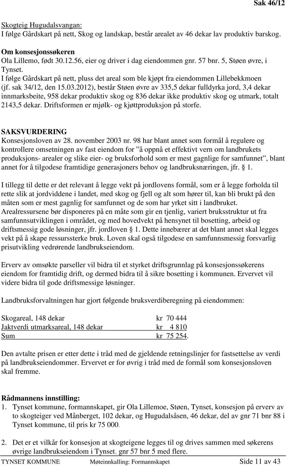 2012), består Støen øvre av 335,5 dekar fulldyrka jord, 3,4 dekar innmarksbeite, 958 dekar produktiv skog og 836 dekar ikke produktiv skog og utmark, totalt 2143,5 dekar.