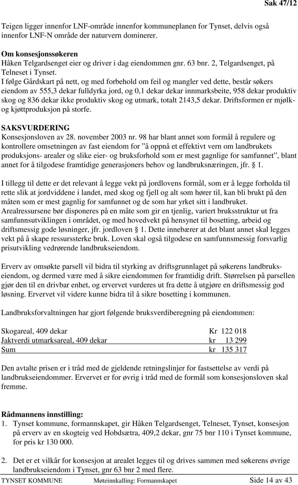 I følge Gårdskart på nett, og med forbehold om feil og mangler ved dette, består søkers eiendom av 555,3 dekar fulldyrka jord, og 0,1 dekar dekar innmarksbeite, 958 dekar produktiv skog og 836 dekar